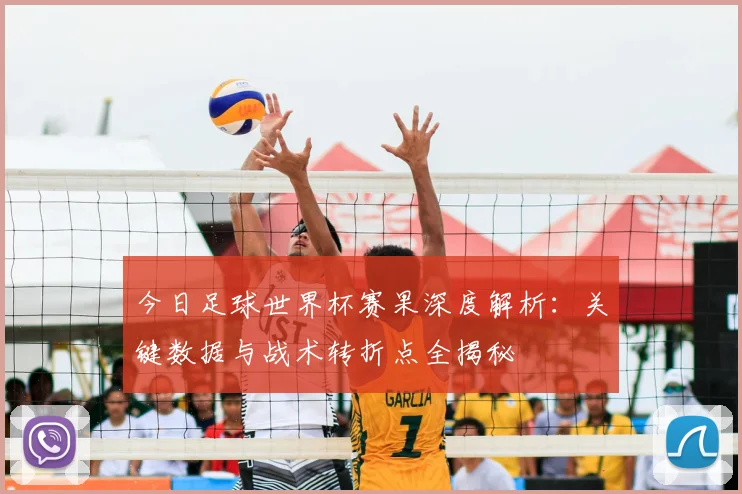 今日足球世界杯赛果深度解析：关键数据与战术转折点全揭秘