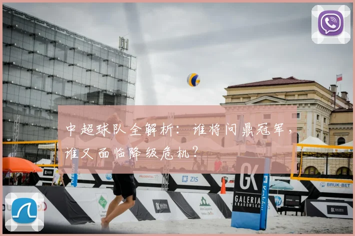 中超球队全解析:谁将问鼎冠军,谁又面临降级危机?