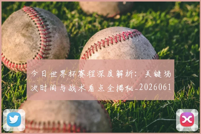 今日世界杯赛程深度解析：关键场次时间与战术看点全揭秘_20260611141921