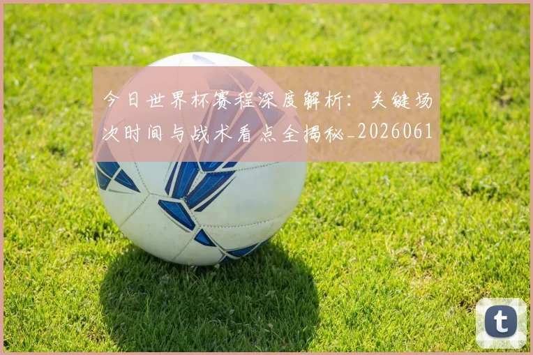 今日世界杯赛程深度解析:关键场次时间与战术看点全揭秘_20260611141921