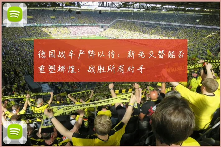 德国战车严阵以待,新老交替能否重塑辉煌,战胜所有对手