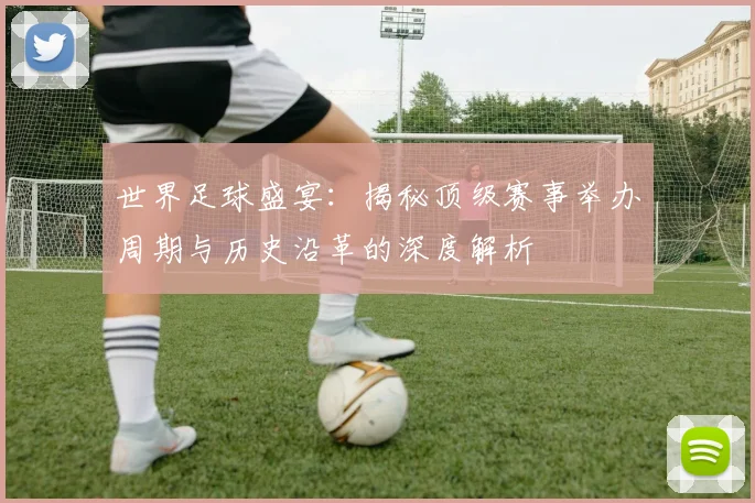 世界足球盛宴：揭秘顶级赛事举办周期与历史沿革的深度解析